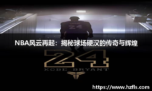 NBA风云再起：揭秘球场硬汉的传奇与辉煌