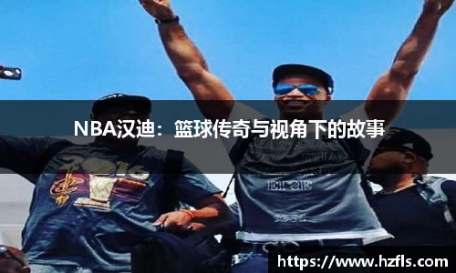 NBA汉迪：篮球传奇与视角下的故事